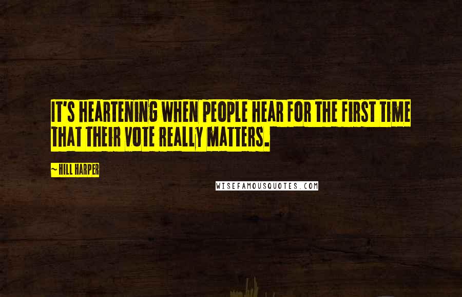 Hill Harper Quotes: It's heartening when people hear for the first time that their vote really matters.