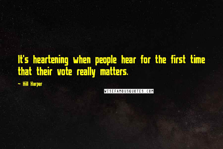 Hill Harper Quotes: It's heartening when people hear for the first time that their vote really matters.