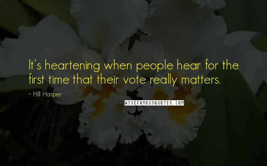 Hill Harper Quotes: It's heartening when people hear for the first time that their vote really matters.