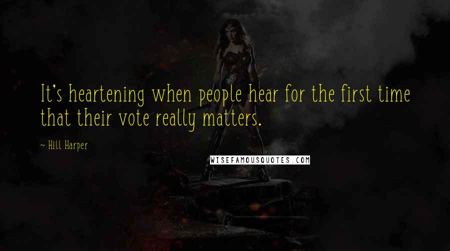 Hill Harper Quotes: It's heartening when people hear for the first time that their vote really matters.