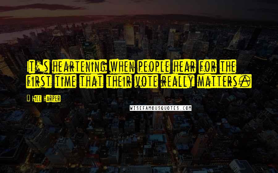 Hill Harper Quotes: It's heartening when people hear for the first time that their vote really matters.