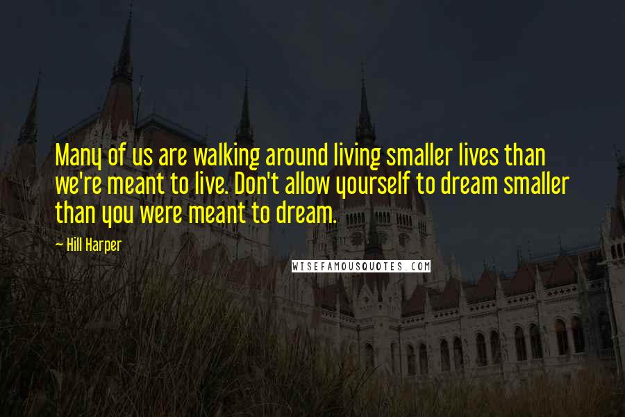 Hill Harper Quotes: Many of us are walking around living smaller lives than we're meant to live. Don't allow yourself to dream smaller than you were meant to dream.