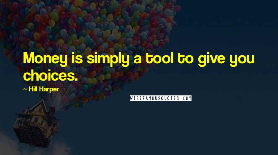 Hill Harper Quotes: Money is simply a tool to give you choices.