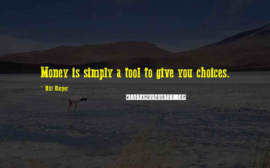 Hill Harper Quotes: Money is simply a tool to give you choices.