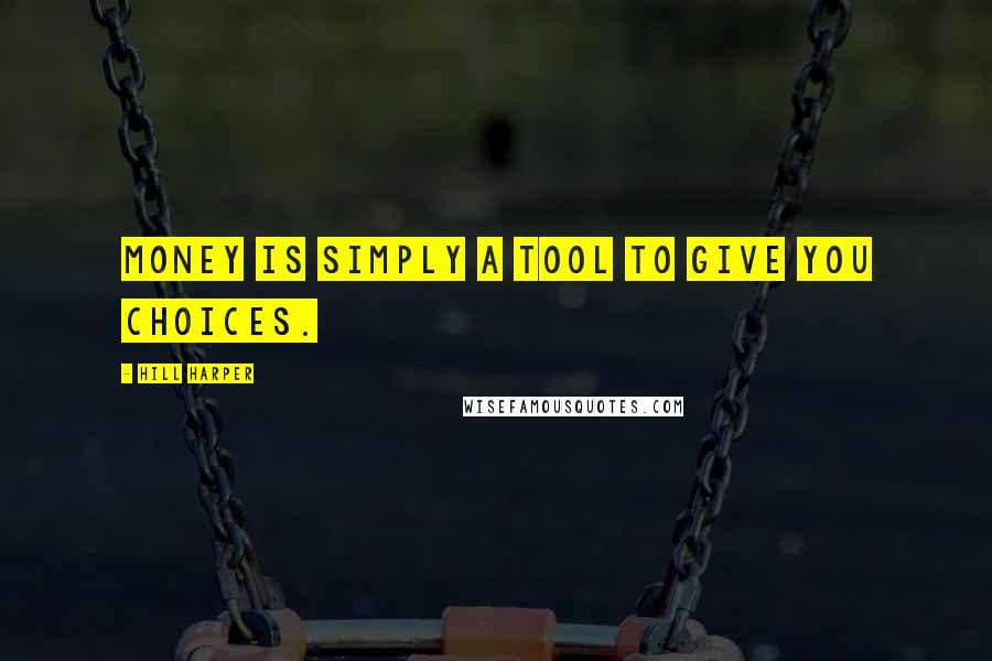 Hill Harper Quotes: Money is simply a tool to give you choices.