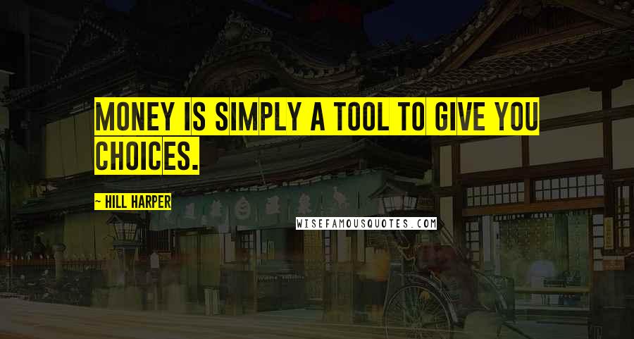 Hill Harper Quotes: Money is simply a tool to give you choices.