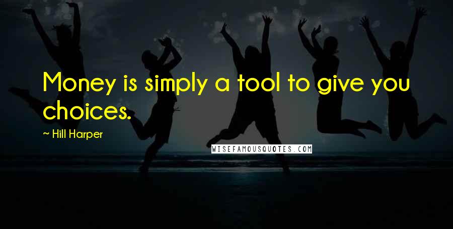 Hill Harper Quotes: Money is simply a tool to give you choices.