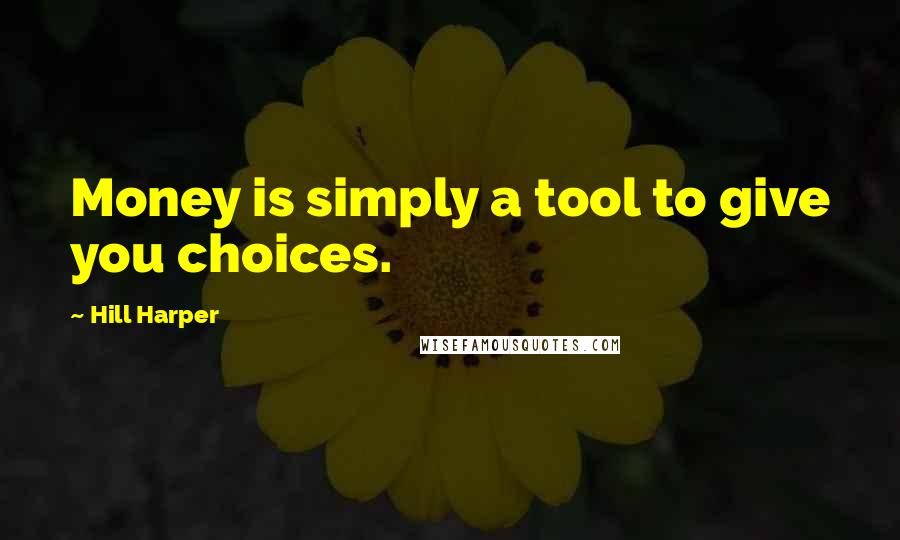 Hill Harper Quotes: Money is simply a tool to give you choices.