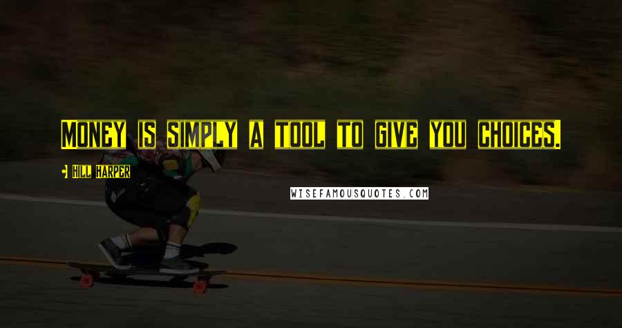 Hill Harper Quotes: Money is simply a tool to give you choices.