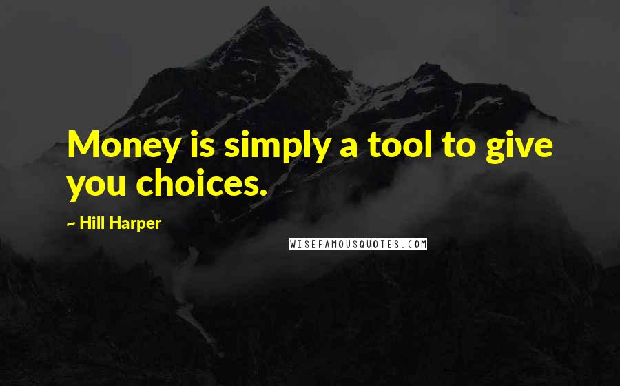 Hill Harper Quotes: Money is simply a tool to give you choices.
