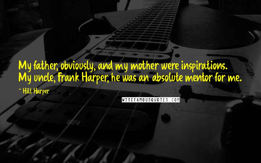 Hill Harper Quotes: My father, obviously, and my mother were inspirations. My uncle, Frank Harper, he was an absolute mentor for me.