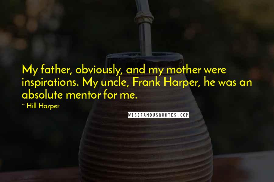 Hill Harper Quotes: My father, obviously, and my mother were inspirations. My uncle, Frank Harper, he was an absolute mentor for me.