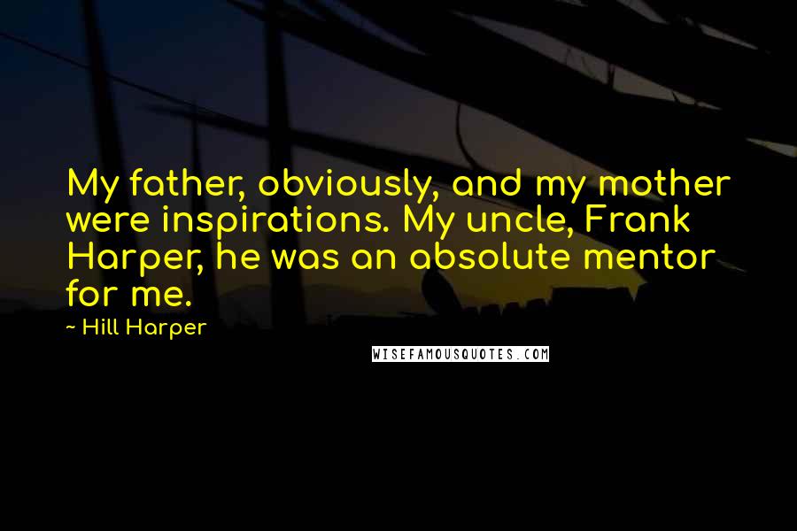 Hill Harper Quotes: My father, obviously, and my mother were inspirations. My uncle, Frank Harper, he was an absolute mentor for me.