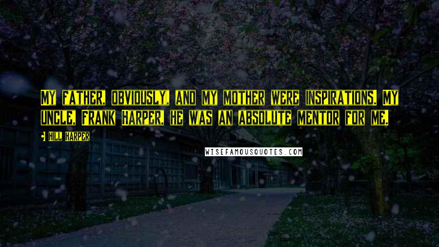 Hill Harper Quotes: My father, obviously, and my mother were inspirations. My uncle, Frank Harper, he was an absolute mentor for me.