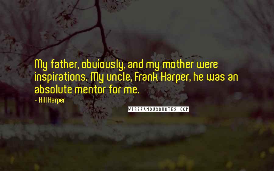 Hill Harper Quotes: My father, obviously, and my mother were inspirations. My uncle, Frank Harper, he was an absolute mentor for me.