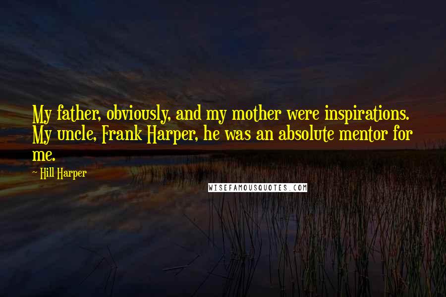 Hill Harper Quotes: My father, obviously, and my mother were inspirations. My uncle, Frank Harper, he was an absolute mentor for me.