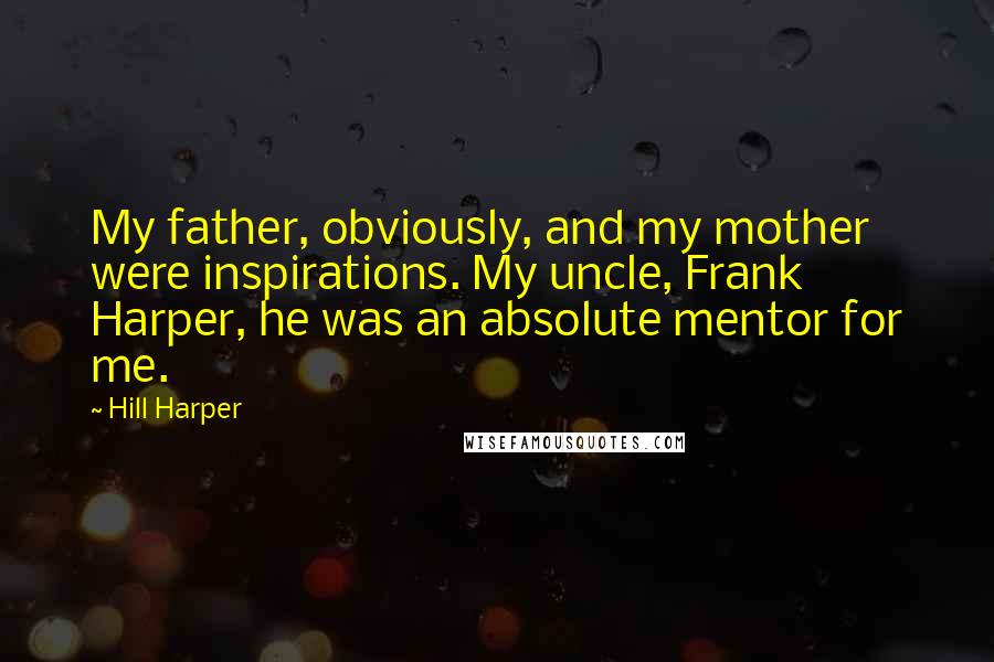 Hill Harper Quotes: My father, obviously, and my mother were inspirations. My uncle, Frank Harper, he was an absolute mentor for me.