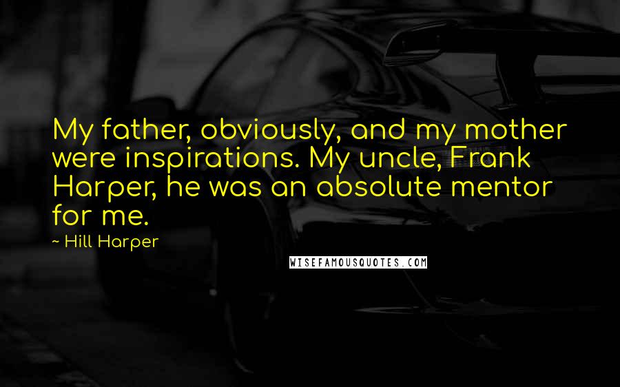 Hill Harper Quotes: My father, obviously, and my mother were inspirations. My uncle, Frank Harper, he was an absolute mentor for me.