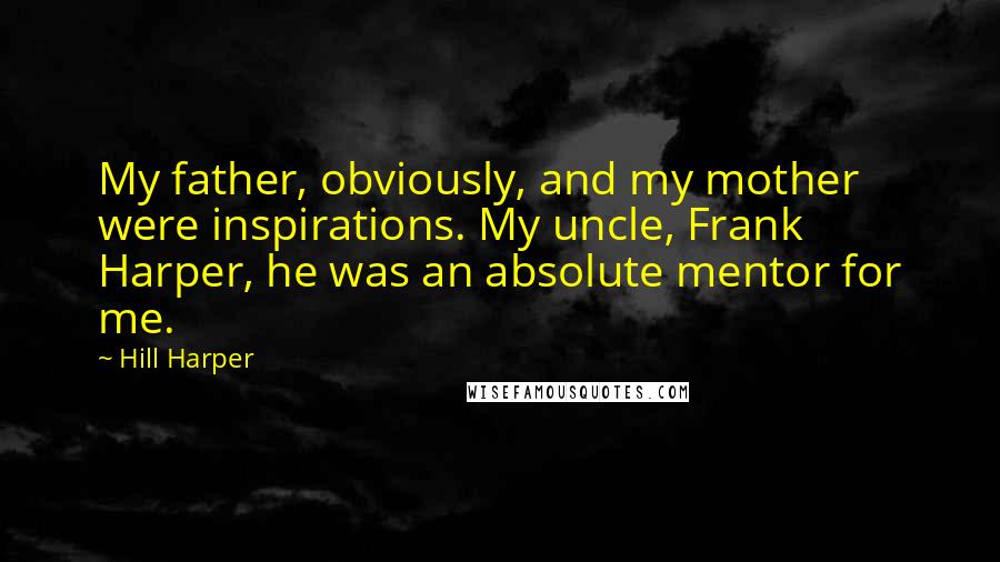 Hill Harper Quotes: My father, obviously, and my mother were inspirations. My uncle, Frank Harper, he was an absolute mentor for me.
