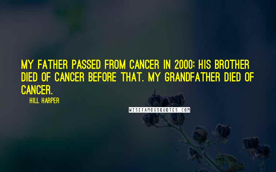 Hill Harper Quotes: My father passed from cancer in 2000; his brother died of cancer before that. My grandfather died of cancer.