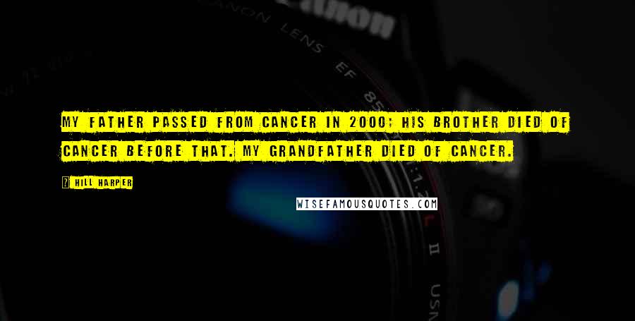 Hill Harper Quotes: My father passed from cancer in 2000; his brother died of cancer before that. My grandfather died of cancer.