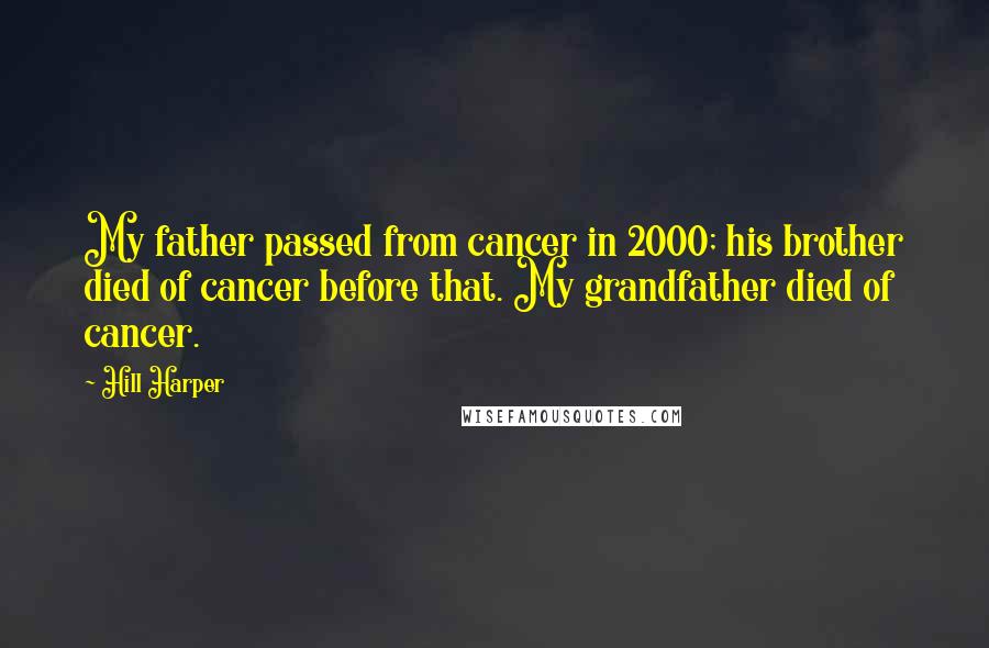 Hill Harper Quotes: My father passed from cancer in 2000; his brother died of cancer before that. My grandfather died of cancer.