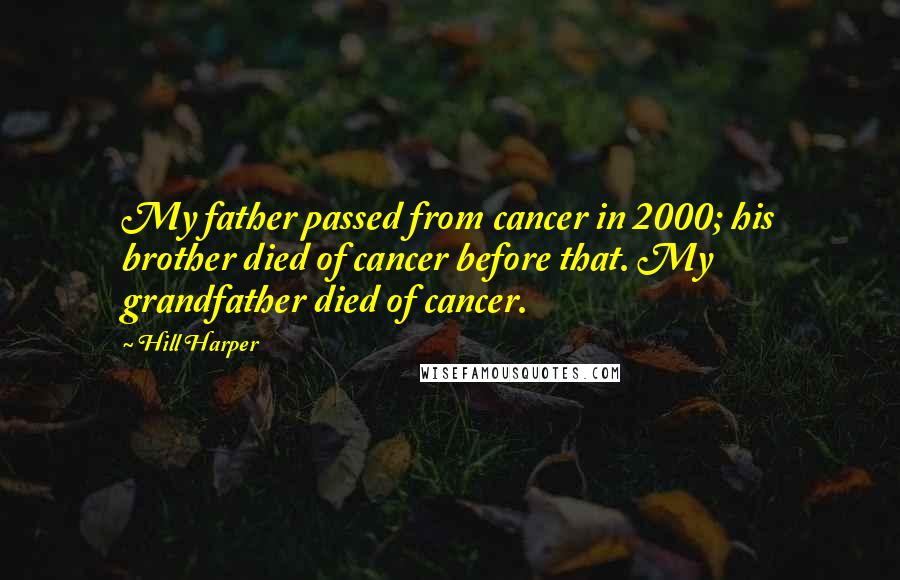 Hill Harper Quotes: My father passed from cancer in 2000; his brother died of cancer before that. My grandfather died of cancer.