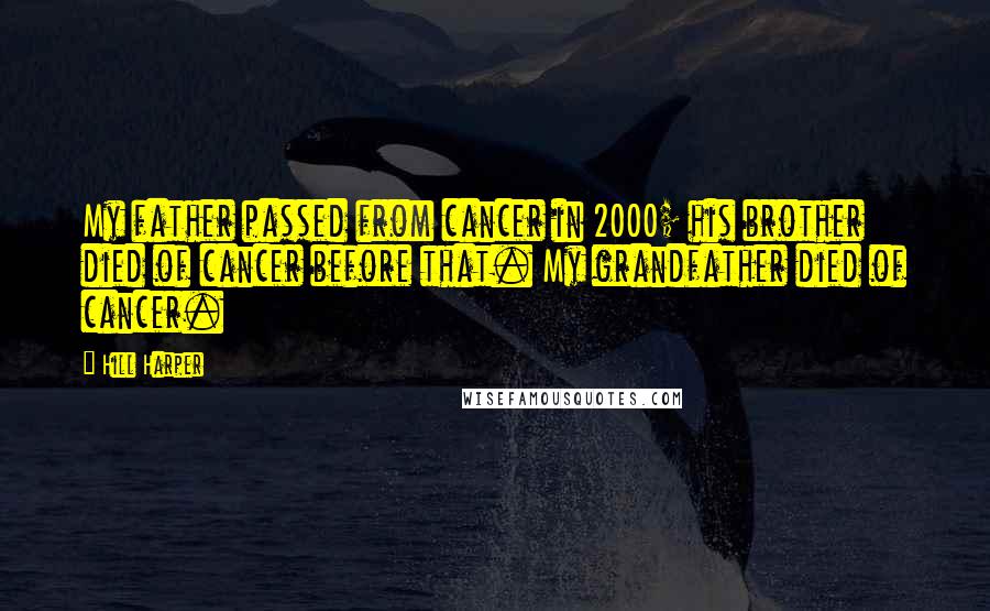Hill Harper Quotes: My father passed from cancer in 2000; his brother died of cancer before that. My grandfather died of cancer.