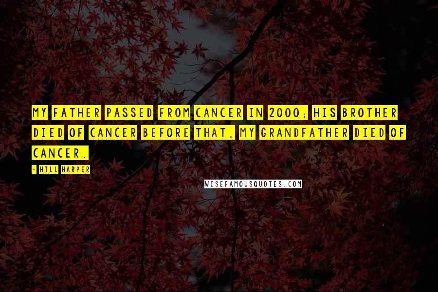 Hill Harper Quotes: My father passed from cancer in 2000; his brother died of cancer before that. My grandfather died of cancer.