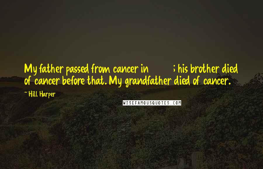 Hill Harper Quotes: My father passed from cancer in 2000; his brother died of cancer before that. My grandfather died of cancer.