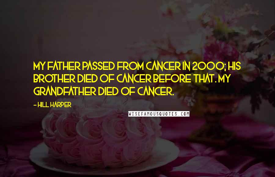 Hill Harper Quotes: My father passed from cancer in 2000; his brother died of cancer before that. My grandfather died of cancer.