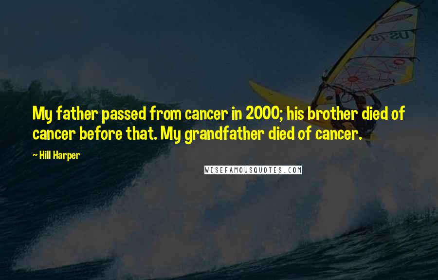 Hill Harper Quotes: My father passed from cancer in 2000; his brother died of cancer before that. My grandfather died of cancer.