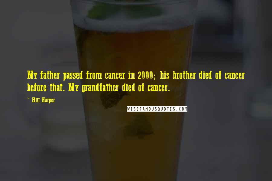 Hill Harper Quotes: My father passed from cancer in 2000; his brother died of cancer before that. My grandfather died of cancer.