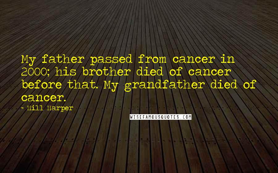 Hill Harper Quotes: My father passed from cancer in 2000; his brother died of cancer before that. My grandfather died of cancer.