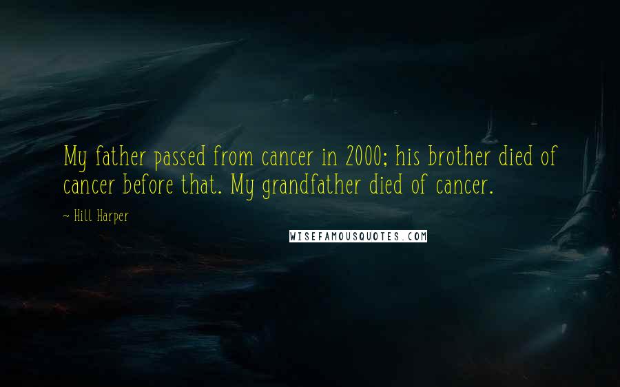 Hill Harper Quotes: My father passed from cancer in 2000; his brother died of cancer before that. My grandfather died of cancer.