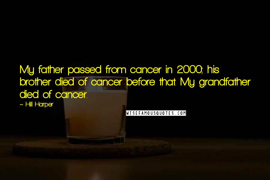 Hill Harper Quotes: My father passed from cancer in 2000; his brother died of cancer before that. My grandfather died of cancer.