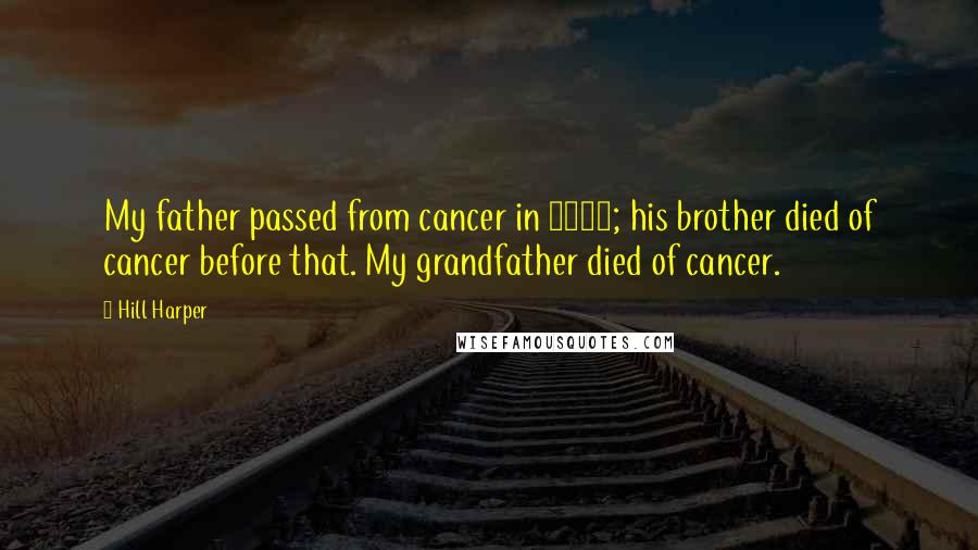 Hill Harper Quotes: My father passed from cancer in 2000; his brother died of cancer before that. My grandfather died of cancer.