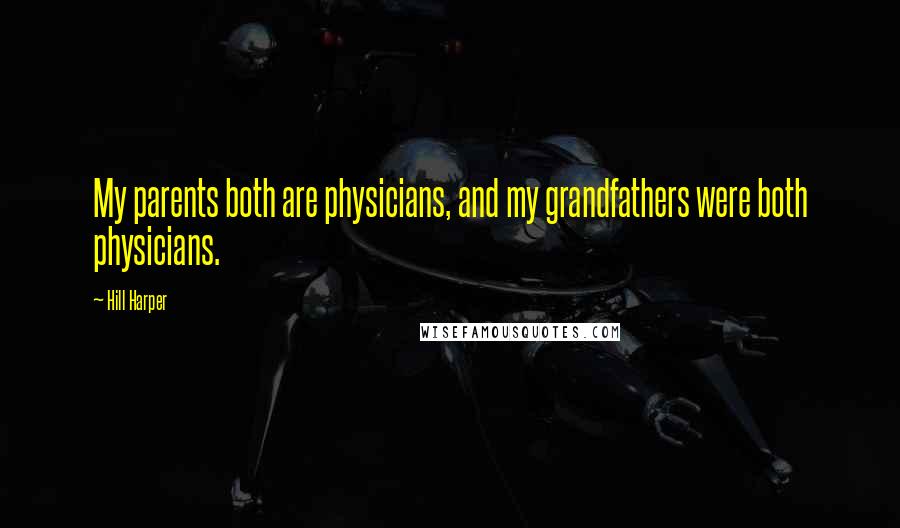 Hill Harper Quotes: My parents both are physicians, and my grandfathers were both physicians.