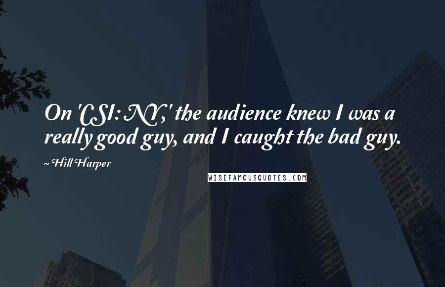 Hill Harper Quotes: On 'CSI: NY,' the audience knew I was a really good guy, and I caught the bad guy.