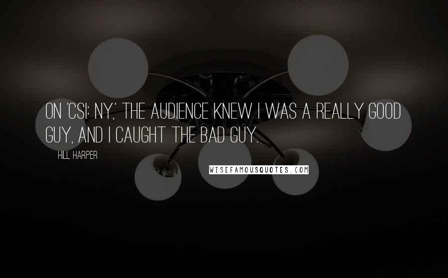 Hill Harper Quotes: On 'CSI: NY,' the audience knew I was a really good guy, and I caught the bad guy.