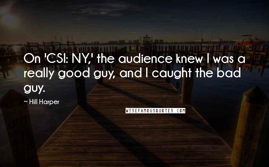 Hill Harper Quotes: On 'CSI: NY,' the audience knew I was a really good guy, and I caught the bad guy.