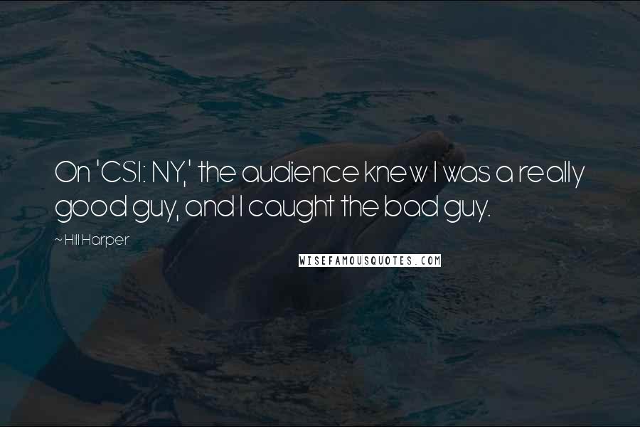 Hill Harper Quotes: On 'CSI: NY,' the audience knew I was a really good guy, and I caught the bad guy.