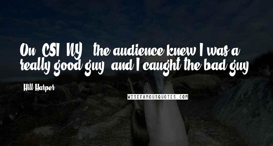 Hill Harper Quotes: On 'CSI: NY,' the audience knew I was a really good guy, and I caught the bad guy.