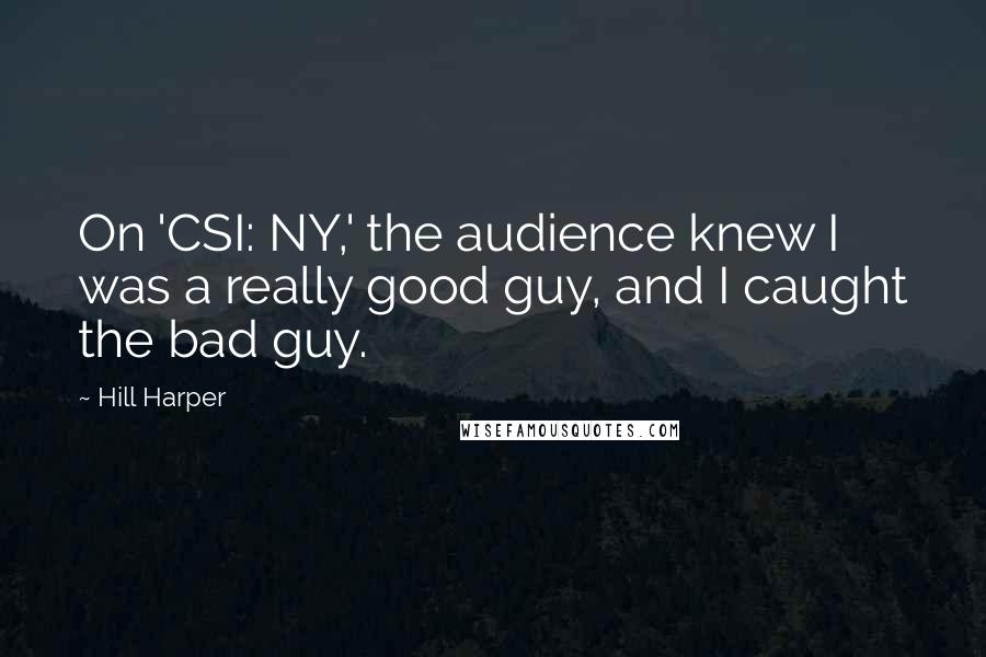 Hill Harper Quotes: On 'CSI: NY,' the audience knew I was a really good guy, and I caught the bad guy.