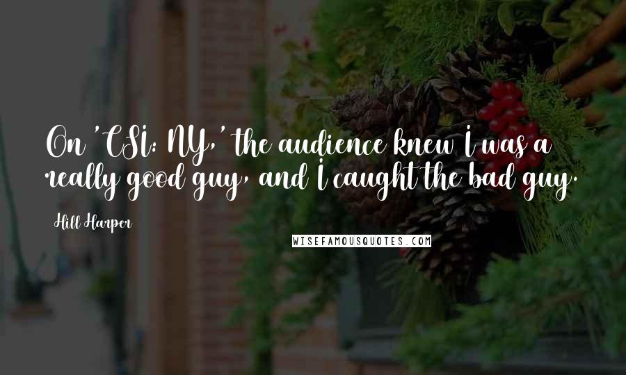 Hill Harper Quotes: On 'CSI: NY,' the audience knew I was a really good guy, and I caught the bad guy.