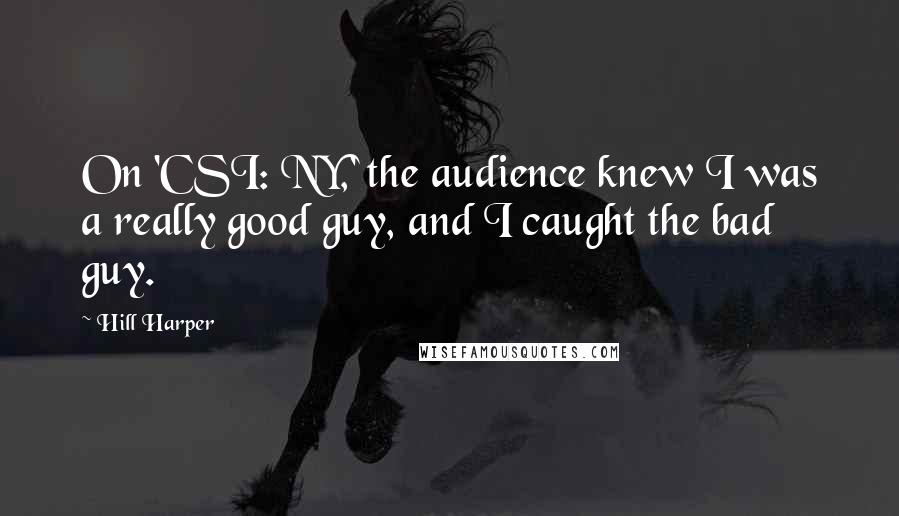 Hill Harper Quotes: On 'CSI: NY,' the audience knew I was a really good guy, and I caught the bad guy.