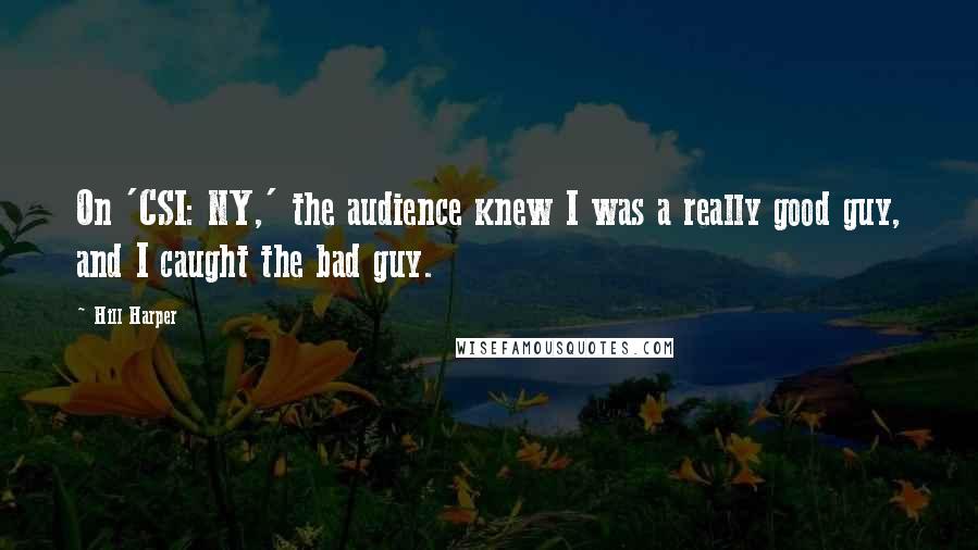 Hill Harper Quotes: On 'CSI: NY,' the audience knew I was a really good guy, and I caught the bad guy.