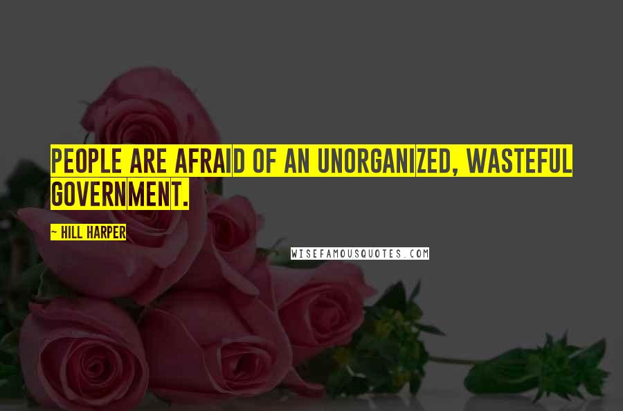Hill Harper Quotes: People are afraid of an unorganized, wasteful government.