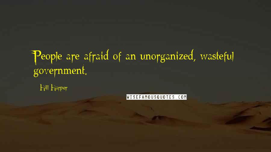 Hill Harper Quotes: People are afraid of an unorganized, wasteful government.