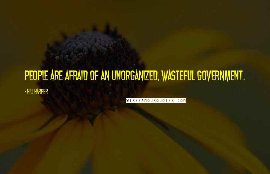 Hill Harper Quotes: People are afraid of an unorganized, wasteful government.